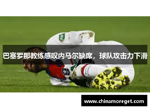 巴塞罗那教练感叹内马尔缺席，球队攻击力下滑