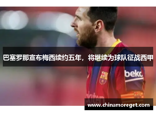 巴塞罗那宣布梅西续约五年，将继续为球队征战西甲