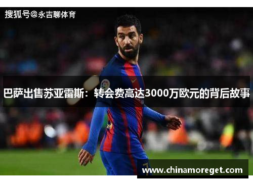 巴萨出售苏亚雷斯：转会费高达3000万欧元的背后故事