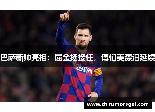巴萨新帅亮相：屈金扬接任，博们美漂泊延续