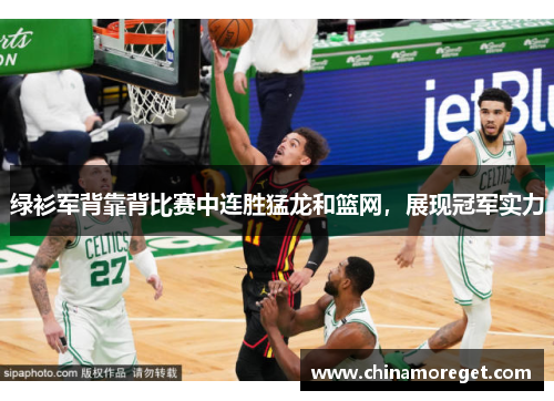 绿衫军背靠背比赛中连胜猛龙和篮网，展现冠军实力