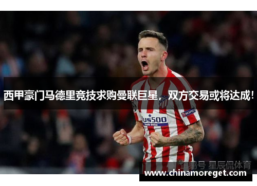 西甲豪门马德里竞技求购曼联巨星，双方交易或将达成！