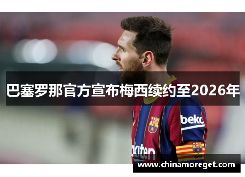 巴塞罗那官方宣布梅西续约至2026年