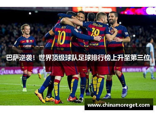 巴萨逆袭！世界顶级球队足球排行榜上升至第三位