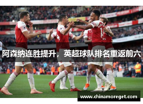 阿森纳连胜提升，英超球队排名重返前六