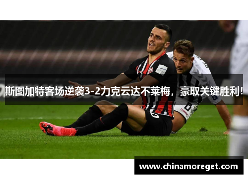 斯图加特客场逆袭3-2力克云达不莱梅，豪取关键胜利！