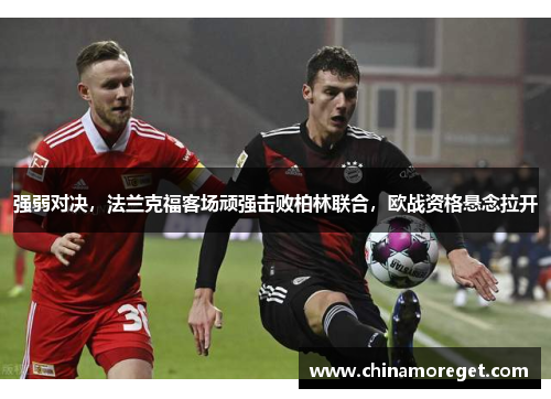 强弱对决，法兰克福客场顽强击败柏林联合，欧战资格悬念拉开