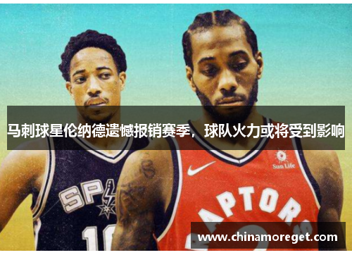 马刺球星伦纳德遗憾报销赛季，球队火力或将受到影响