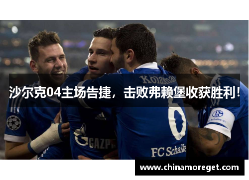 沙尔克04主场告捷，击败弗赖堡收获胜利！