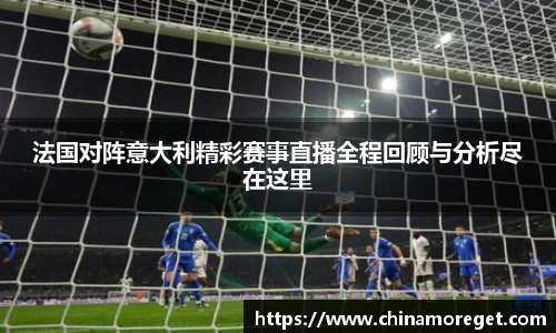 法国对阵意大利精彩赛事直播全程回顾与分析尽在这里