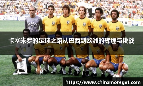 卡塞米罗的足球之路从巴西到欧洲的辉煌与挑战