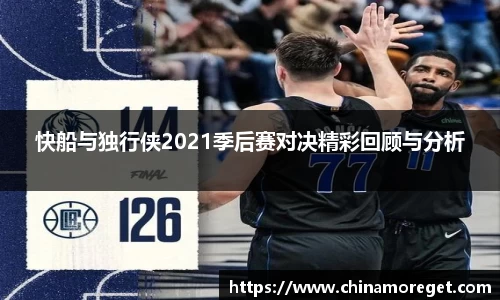 快船与独行侠2021季后赛对决精彩回顾与分析