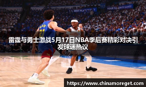 雷霆与勇士激战5月17日NBA季后赛精彩对决引发球迷热议