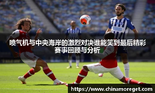 喷气机与中央海岸的激烈对决谁能笑到最后精彩赛事回顾与分析