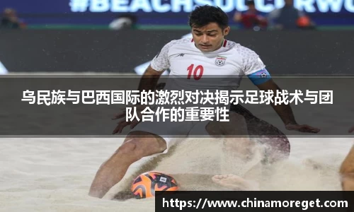 乌民族与巴西国际的激烈对决揭示足球战术与团队合作的重要性