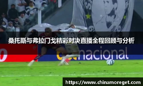 桑托斯与弗拉门戈精彩对决直播全程回顾与分析