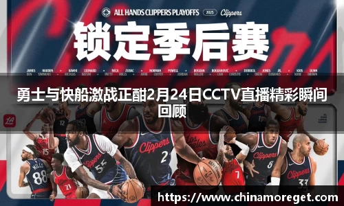 勇士与快船激战正酣2月24日CCTV直播精彩瞬间回顾