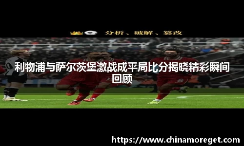 利物浦与萨尔茨堡激战成平局比分揭晓精彩瞬间回顾
