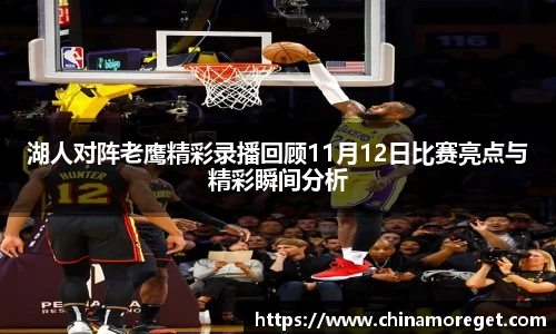 湖人对阵老鹰精彩录播回顾11月12日比赛亮点与精彩瞬间分析