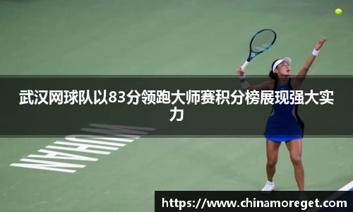 武汉网球队以83分领跑大师赛积分榜展现强大实力