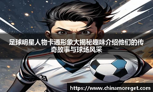 足球明星人物卡通形象大揭秘趣味介绍他们的传奇故事与球场风采