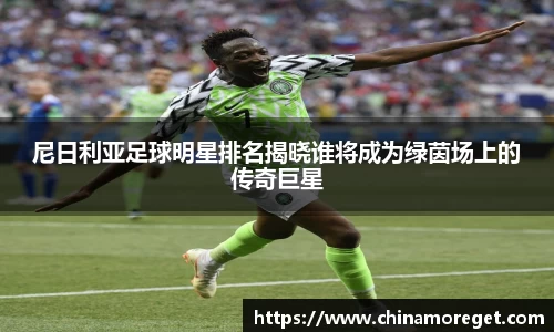 尼日利亚足球明星排名揭晓谁将成为绿茵场上的传奇巨星